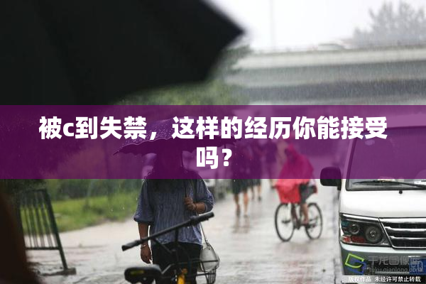 被c到失禁，这样的经历你能接受吗？