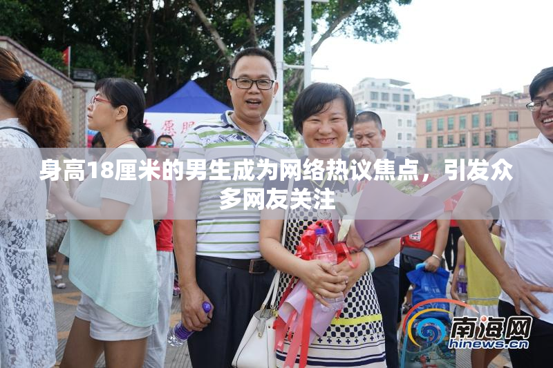 身高18厘米的男生成为网络热议焦点，引发众多网友关注