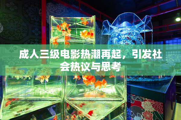 成人三级电影热潮再起，引发社会热议与思考