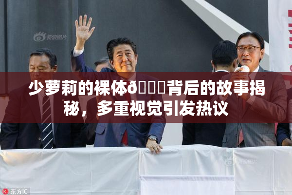 少萝莉的裸体🔞背后的故事揭秘，多重视觉引发热议