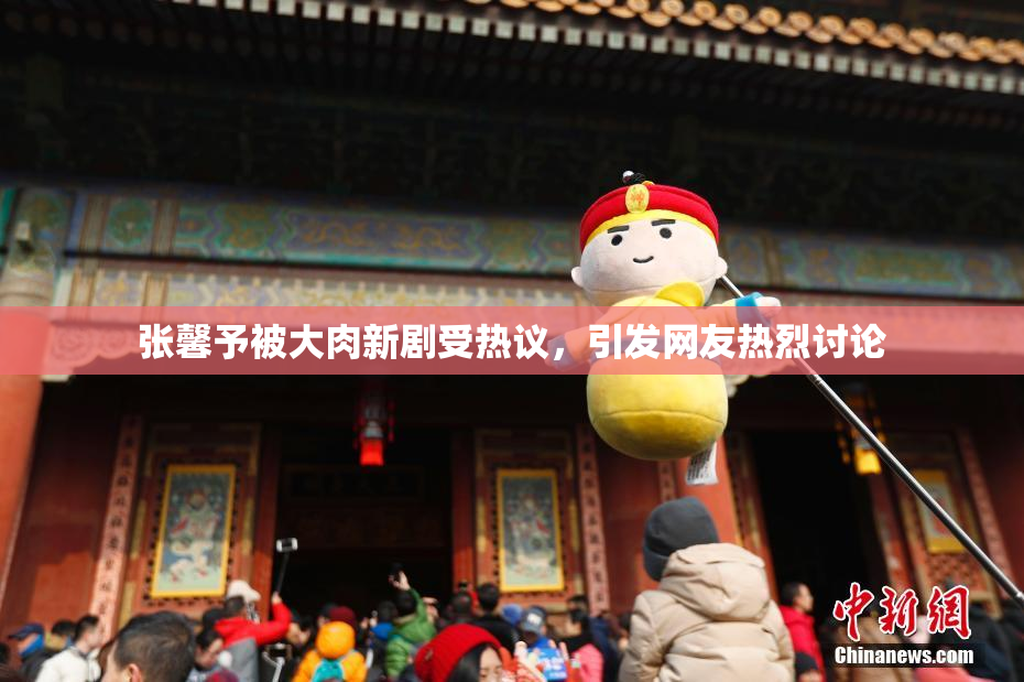 张馨予被大肉新剧受热议，引发网友热烈讨论