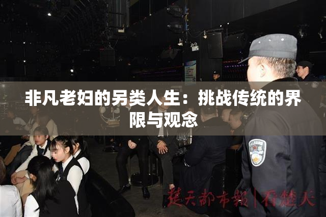 非凡老妇的另类人生：挑战传统的界限与观念