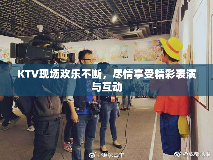 KTV现场欢乐不断，尽情享受精彩表演与互动