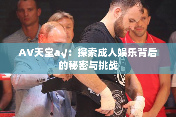 AV天堂a√：探索成人娱乐背后的秘密与挑战