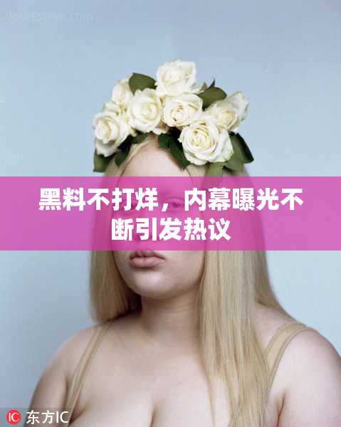 黑料不打烊，内幕曝光不断引发热议