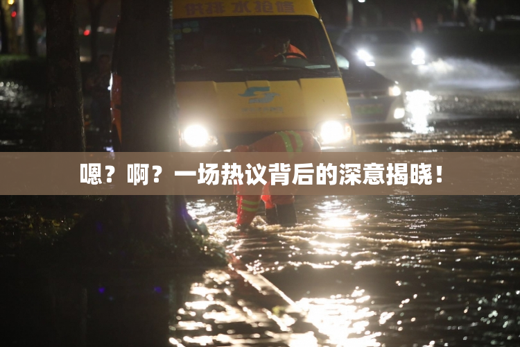 嗯？啊？一场热议背后的深意揭晓！