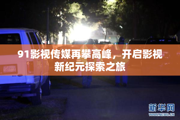 91影视传媒再攀高峰，开启影视新纪元探索之旅