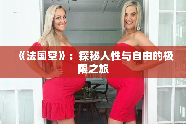 《法国空》：探秘人性与自由的极限之旅