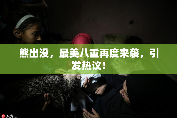 熊出没，最美八重再度来袭，引发热议！