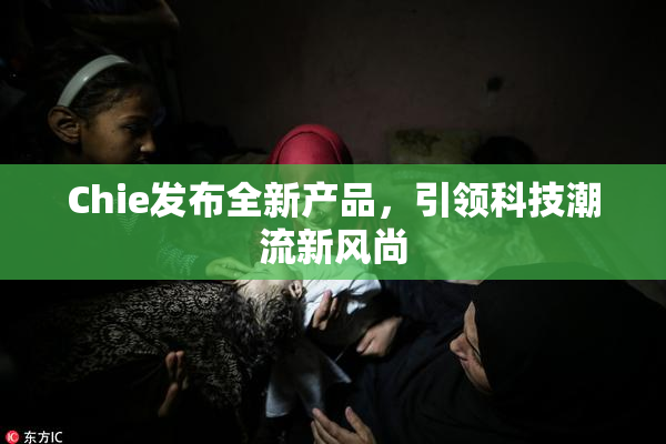 Chie发布全新产品，引领科技潮流新风尚