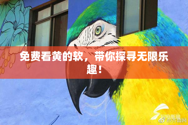 免费看黄的软，带你探寻无限乐趣！