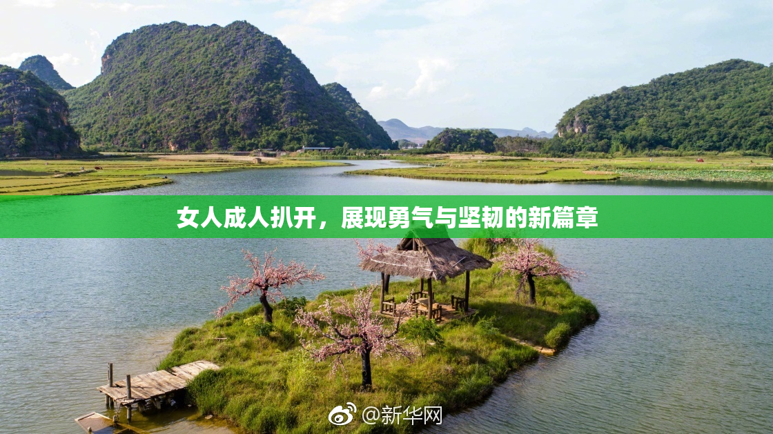 女人成人扒开，展现勇气与坚韧的新篇章