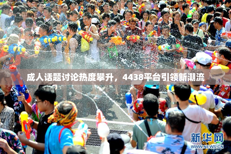 成人话题讨论热度攀升，4438平台引领新潮流