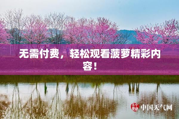 无需付费，轻松观看菠萝精彩内容！