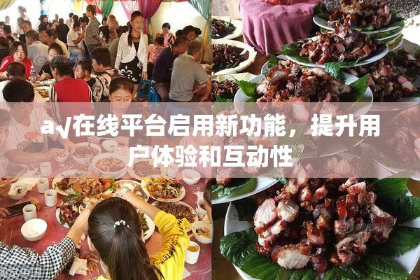 a√在线平台启用新功能，提升用户体验和互动性
