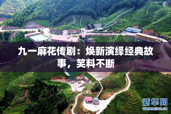 九一麻花传剧：焕新演绎经典故事，笑料不断