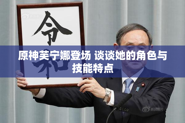 原神芙宁娜登场 谈谈她的角色与技能特点