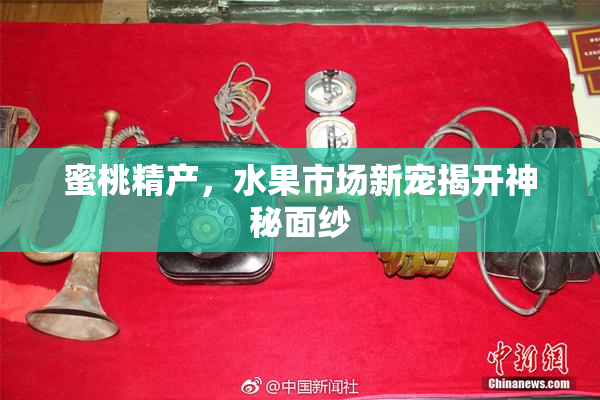 蜜桃精产，水果市场新宠揭开神秘面纱