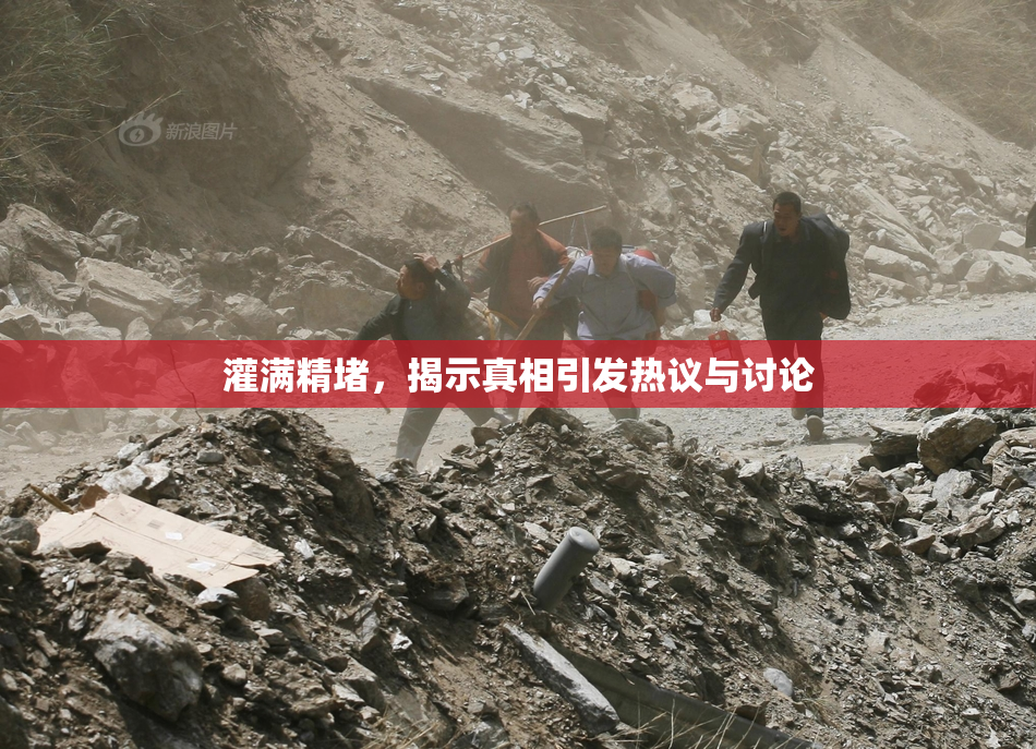 灌满精堵，揭示真相引发热议与讨论