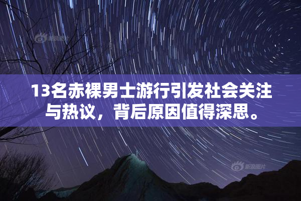 13名赤裸男士游行引发社会关注与热议，背后原因值得深思。