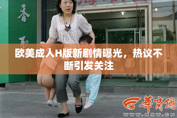 欧美成人H版新剧情曝光，热议不断引发关注
