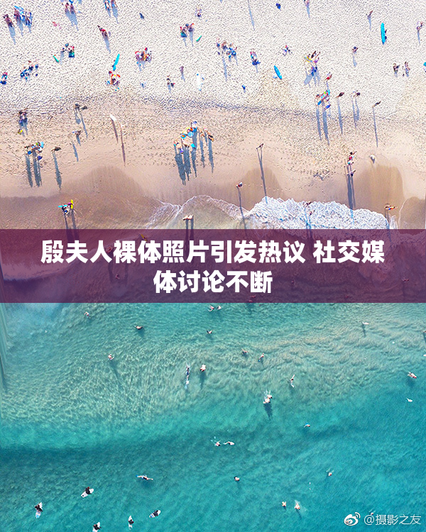 殷夫人裸体照片引发热议 社交媒体讨论不断
