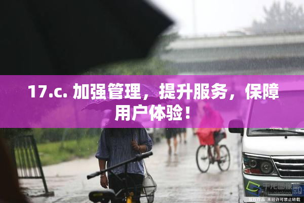 17.c. 加强管理，提升服务，保障用户体验！