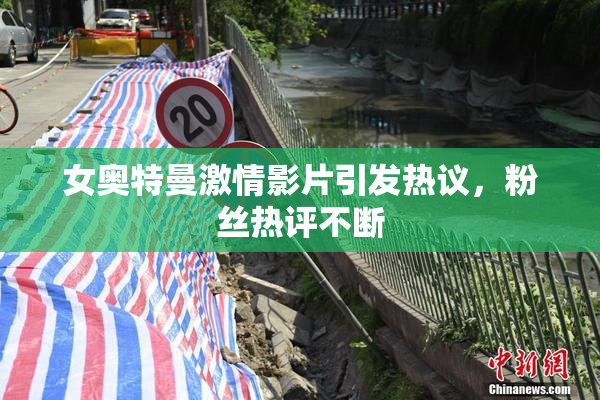 女奥特曼激情影片引发热议，粉丝热评不断