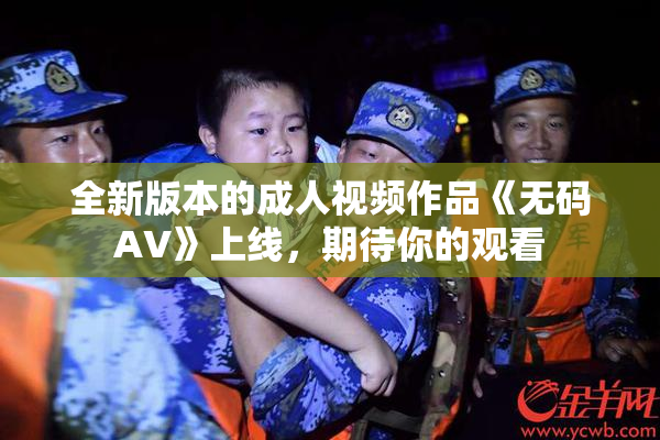 全新版本的成人视频作品《无码AV》上线，期待你的观看