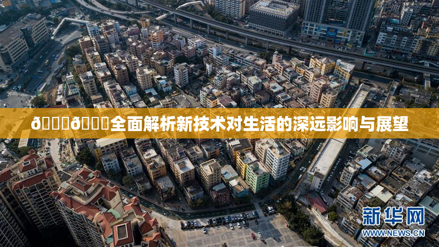 🔞🍆全面解析新技术对生活的深远影响与展望