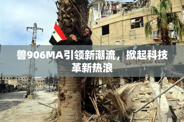 兽906MA引领新潮流，掀起科技革新热浪