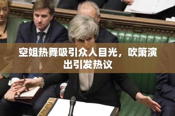 空姐热舞吸引众人目光，吹箫演出引发热议