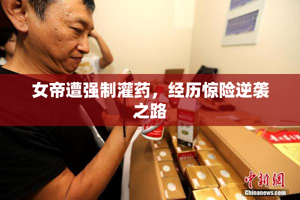 女帝遭强制灌药，经历惊险逆袭之路