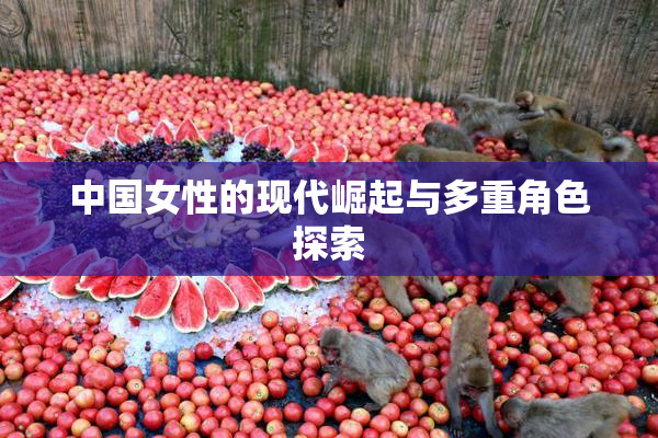 中国女性的现代崛起与多重角色探索