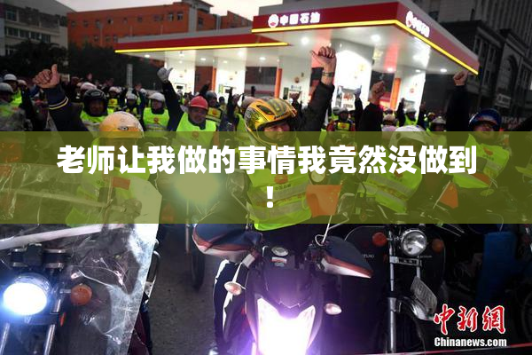 老师让我做的事情我竟然没做到！