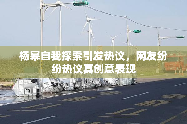 杨幂自我探索引发热议，网友纷纷热议其创意表现