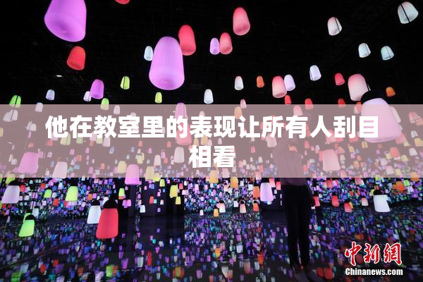 他在教室里的表现让所有人刮目相看