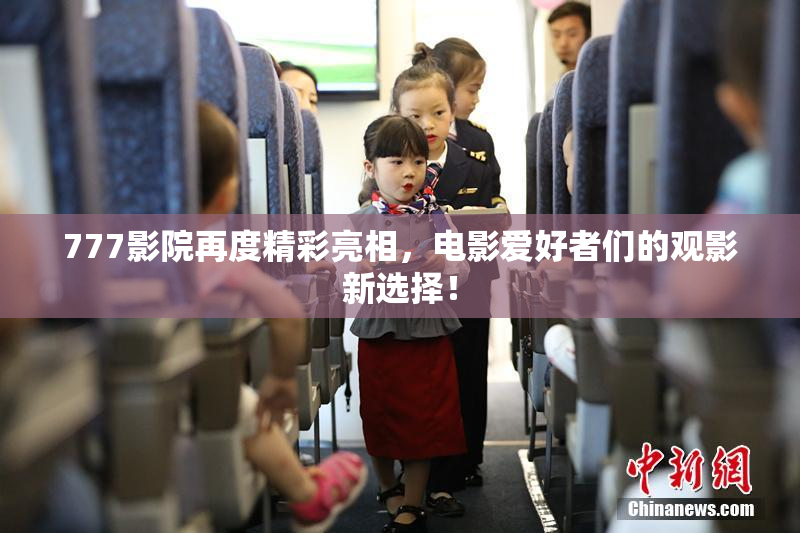 777影院再度精彩亮相，电影爱好者们的观影新选择！