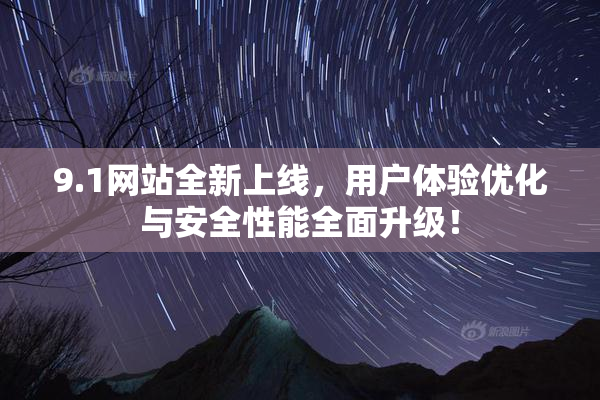 9.1网站全新上线，用户体验优化与安全性能全面升级！