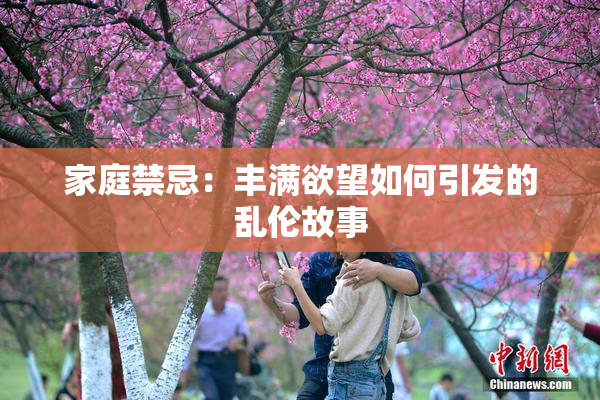 家庭禁忌：丰满欲望如何引发的乱伦故事