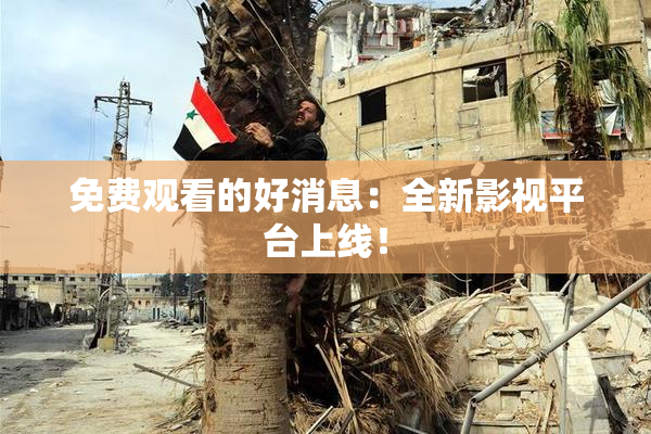 免费观看的好消息：全新影视平台上线！