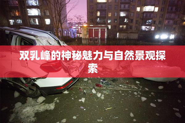 双乳峰的神秘魅力与自然景观探索
