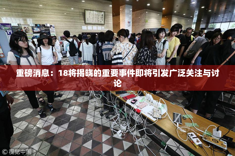 重磅消息：18将揭晓的重要事件即将引发广泛关注与讨论
