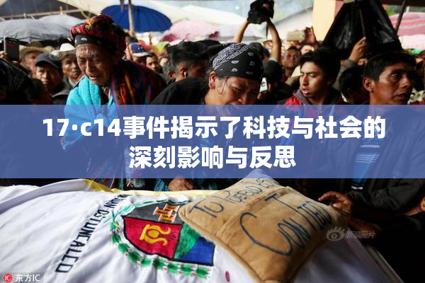 17·c14事件揭示了科技与社会的深刻影响与反思