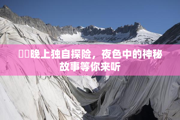 妺妺晚上独自探险，夜色中的神秘故事等你来听