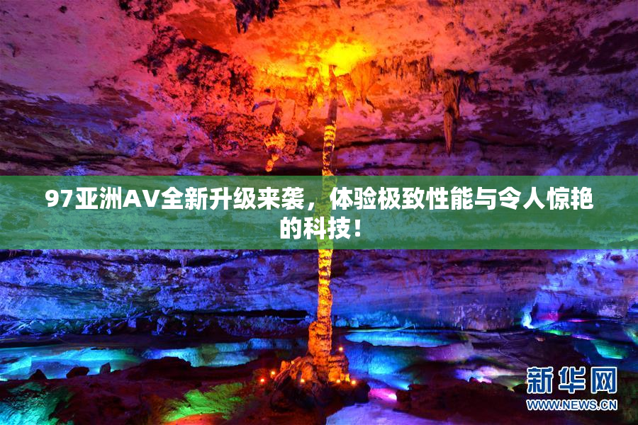 97亚洲AV全新升级来袭，体验极致性能与令人惊艳的科技！