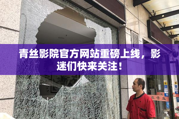 青丝影院官方网站重磅上线，影迷们快来关注！