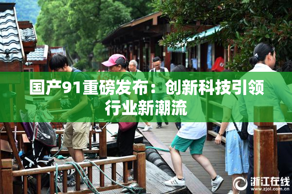 国产91重磅发布：创新科技引领行业新潮流