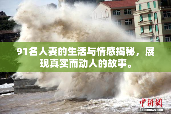 91名人妻的生活与情感揭秘，展现真实而动人的故事。