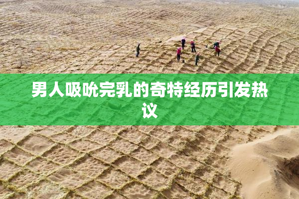 男人吸吮完乳的奇特经历引发热议